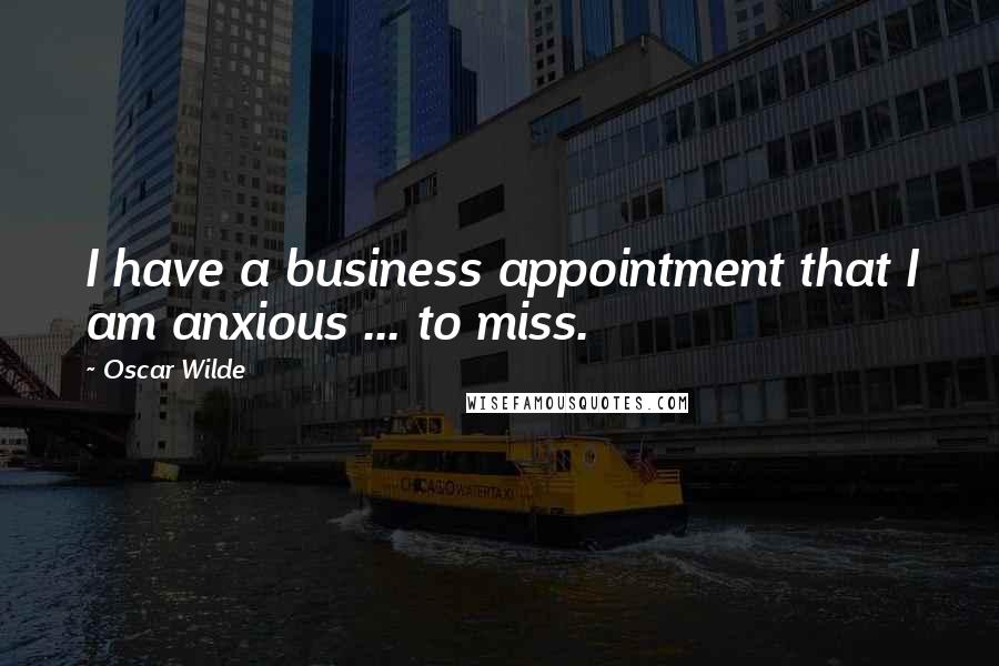 Oscar Wilde Quotes: I have a business appointment that I am anxious ... to miss.