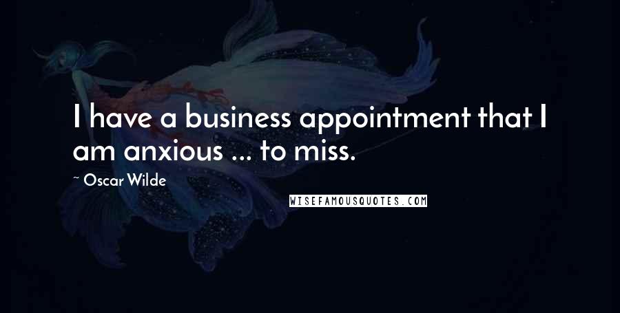 Oscar Wilde Quotes: I have a business appointment that I am anxious ... to miss.