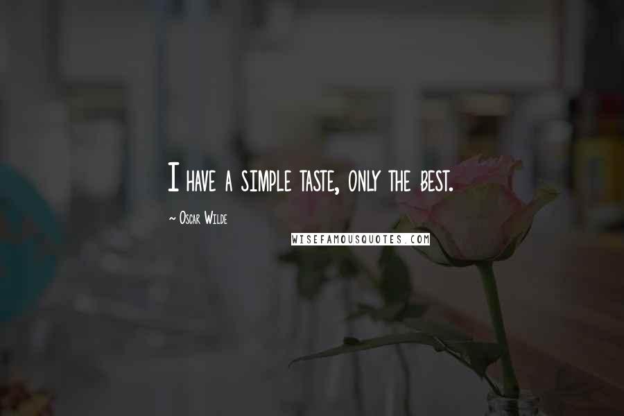 Oscar Wilde Quotes: I have a simple taste, only the best.