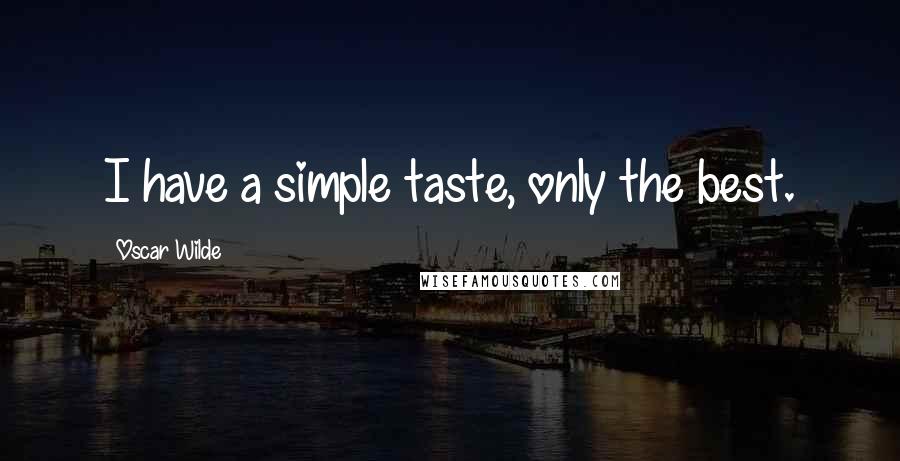 Oscar Wilde Quotes: I have a simple taste, only the best.