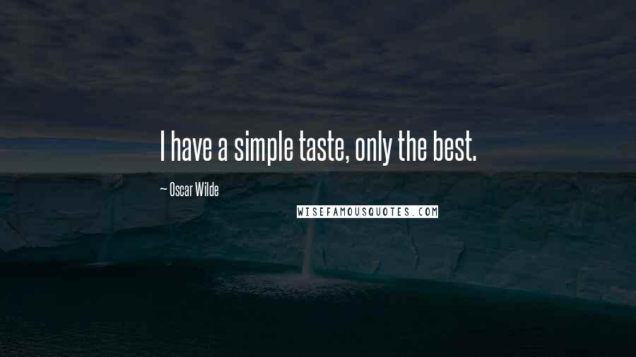 Oscar Wilde Quotes: I have a simple taste, only the best.