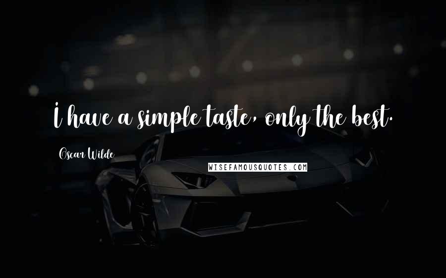 Oscar Wilde Quotes: I have a simple taste, only the best.