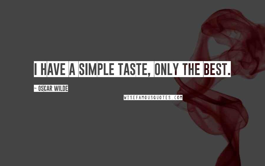 Oscar Wilde Quotes: I have a simple taste, only the best.