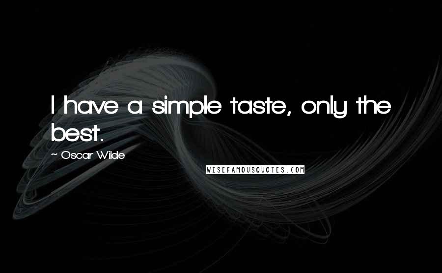 Oscar Wilde Quotes: I have a simple taste, only the best.