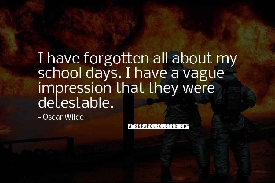 Oscar Wilde Quotes: I have forgotten all about my school days. I have a vague impression that they were detestable.