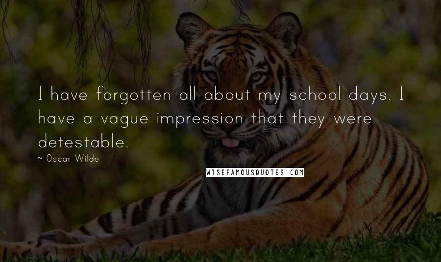 Oscar Wilde Quotes: I have forgotten all about my school days. I have a vague impression that they were detestable.