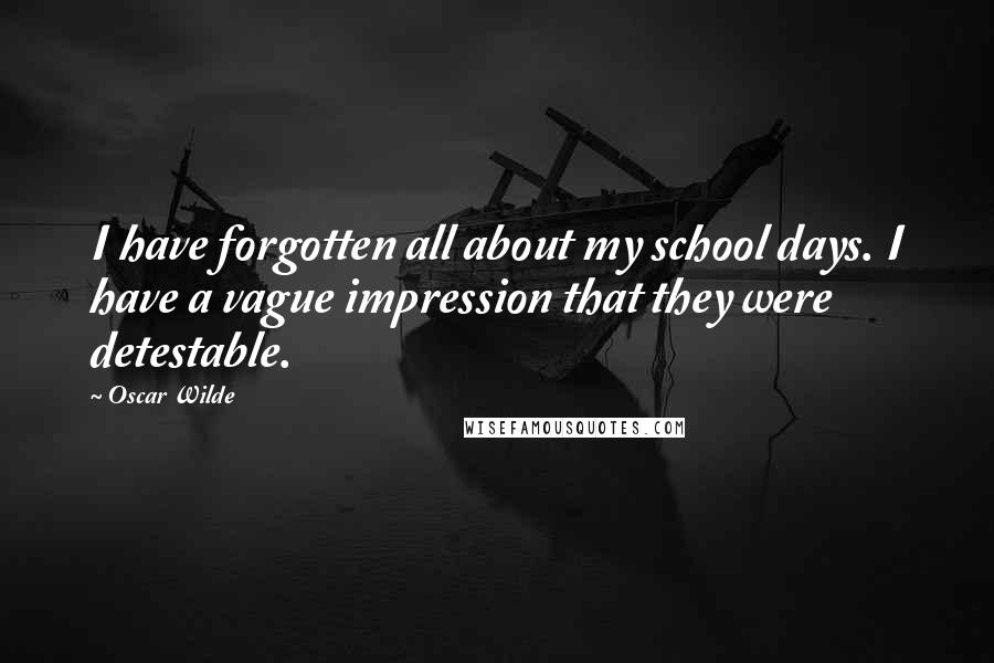 Oscar Wilde Quotes: I have forgotten all about my school days. I have a vague impression that they were detestable.