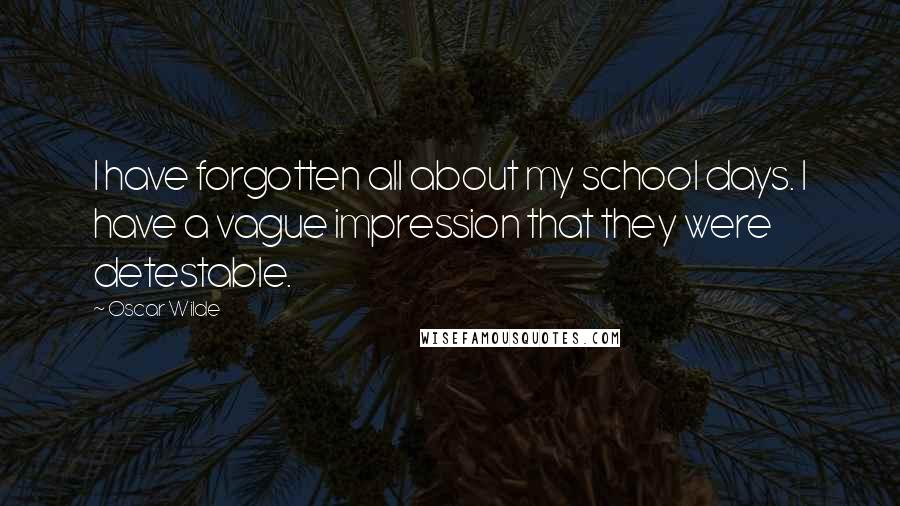 Oscar Wilde Quotes: I have forgotten all about my school days. I have a vague impression that they were detestable.