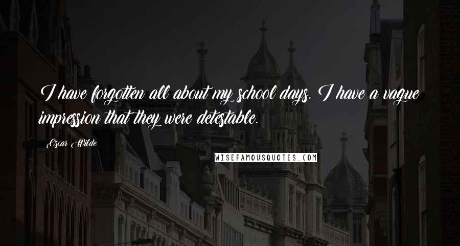 Oscar Wilde Quotes: I have forgotten all about my school days. I have a vague impression that they were detestable.