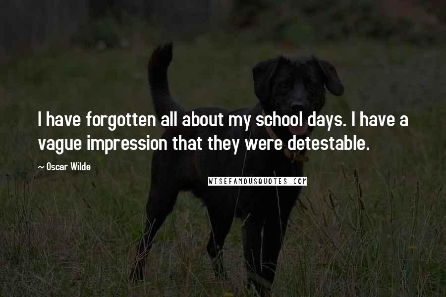 Oscar Wilde Quotes: I have forgotten all about my school days. I have a vague impression that they were detestable.