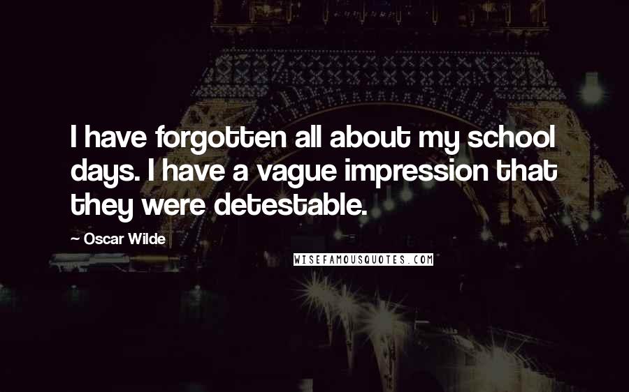 Oscar Wilde Quotes: I have forgotten all about my school days. I have a vague impression that they were detestable.