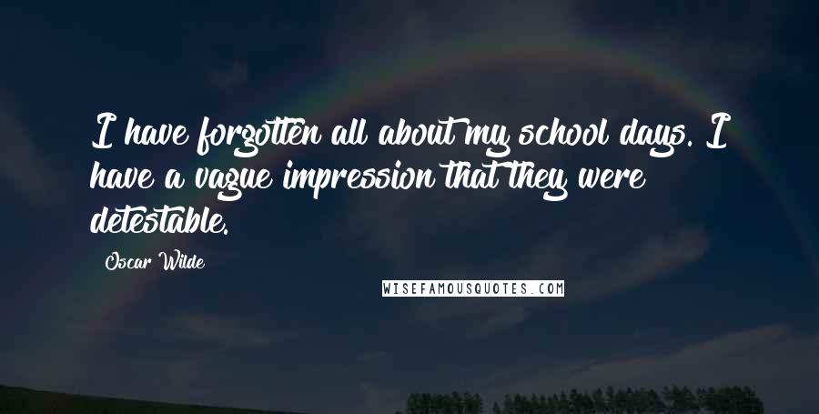 Oscar Wilde Quotes: I have forgotten all about my school days. I have a vague impression that they were detestable.