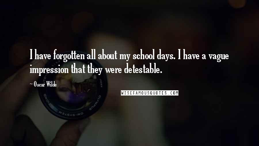 Oscar Wilde Quotes: I have forgotten all about my school days. I have a vague impression that they were detestable.