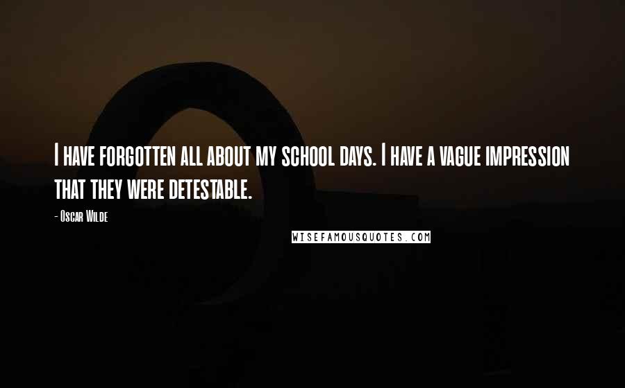 Oscar Wilde Quotes: I have forgotten all about my school days. I have a vague impression that they were detestable.