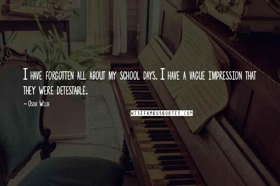 Oscar Wilde Quotes: I have forgotten all about my school days. I have a vague impression that they were detestable.