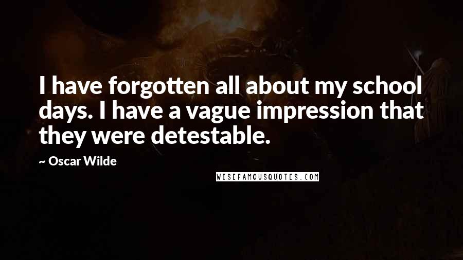 Oscar Wilde Quotes: I have forgotten all about my school days. I have a vague impression that they were detestable.