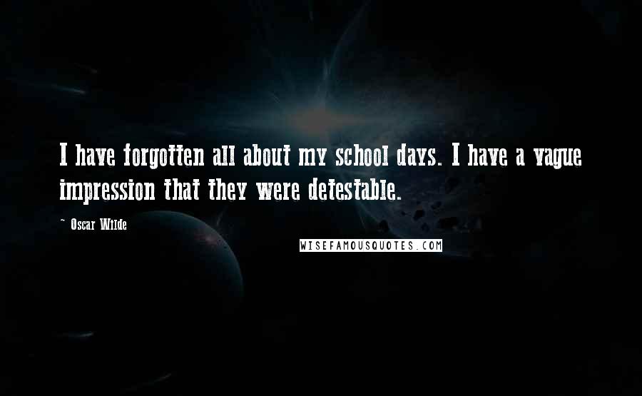 Oscar Wilde Quotes: I have forgotten all about my school days. I have a vague impression that they were detestable.