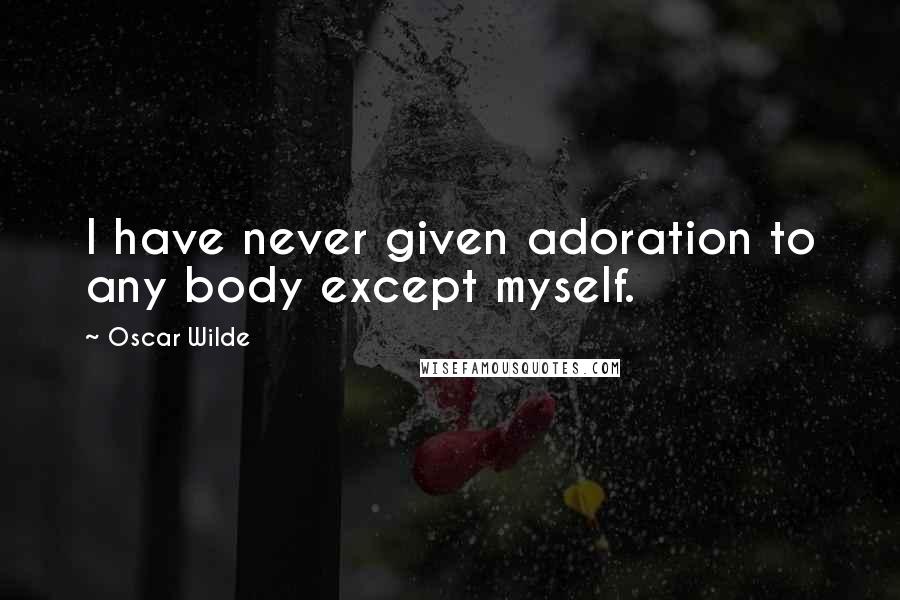 Oscar Wilde Quotes: I have never given adoration to any body except myself.