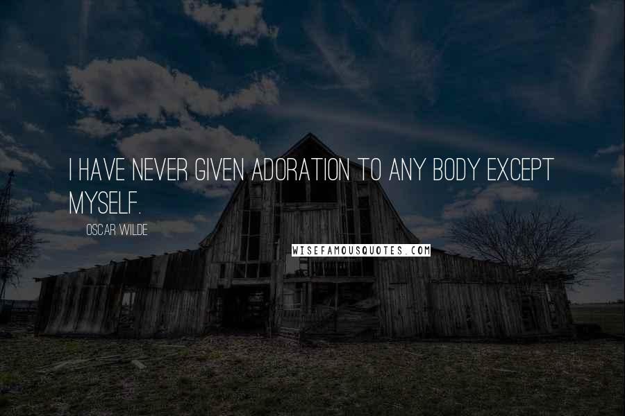 Oscar Wilde Quotes: I have never given adoration to any body except myself.