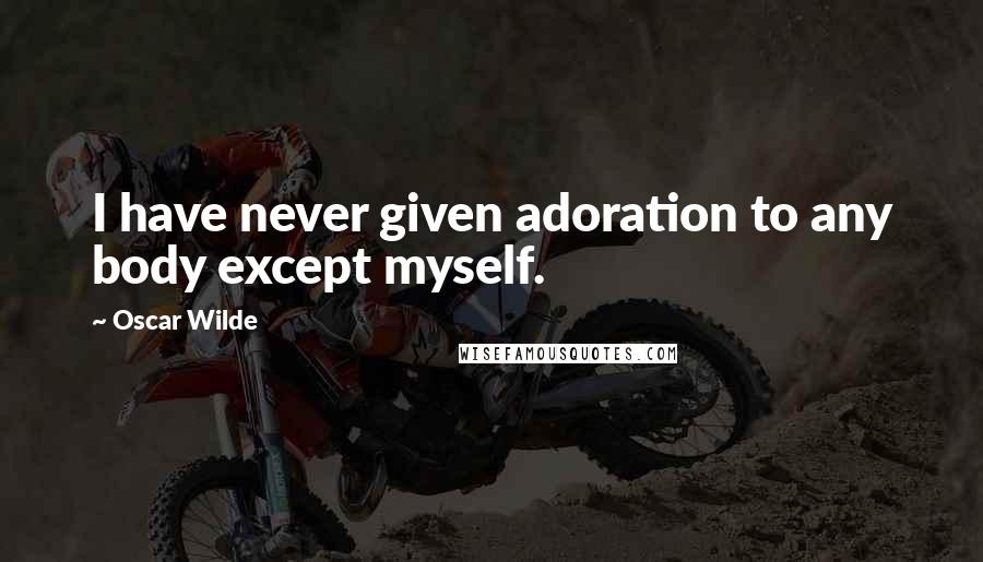 Oscar Wilde Quotes: I have never given adoration to any body except myself.