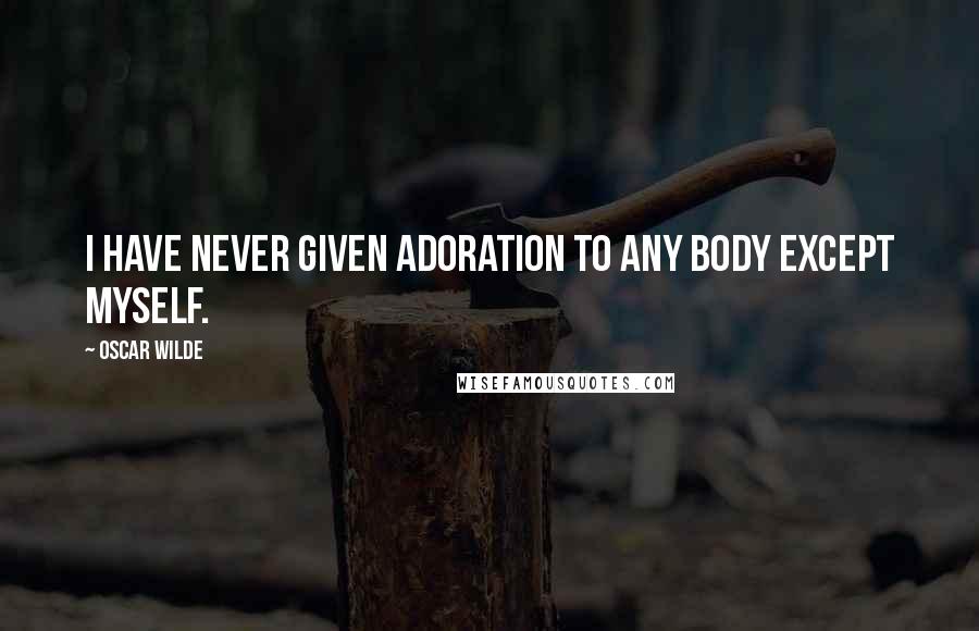 Oscar Wilde Quotes: I have never given adoration to any body except myself.