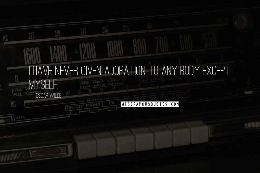 Oscar Wilde Quotes: I have never given adoration to any body except myself.