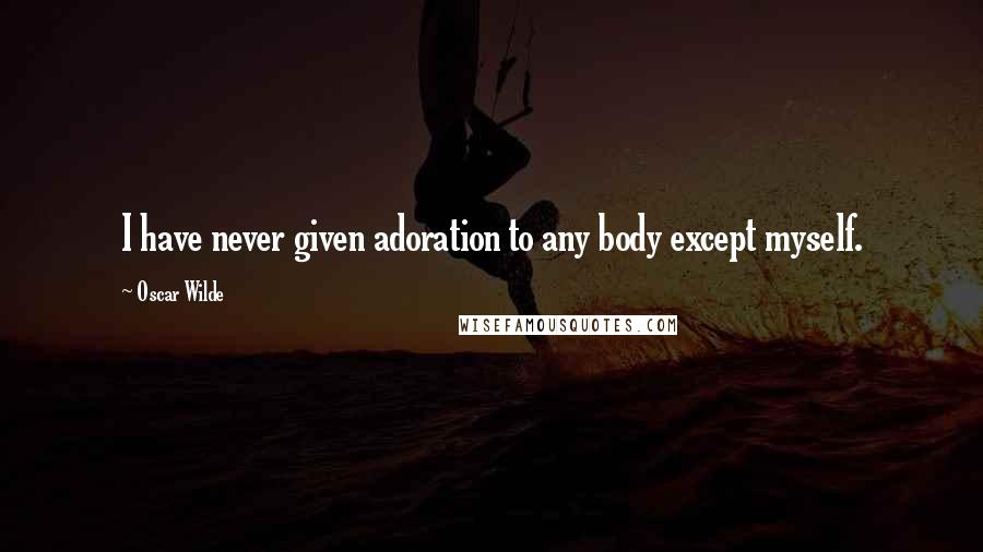 Oscar Wilde Quotes: I have never given adoration to any body except myself.