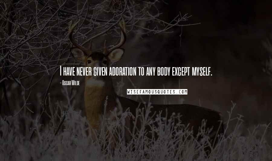 Oscar Wilde Quotes: I have never given adoration to any body except myself.