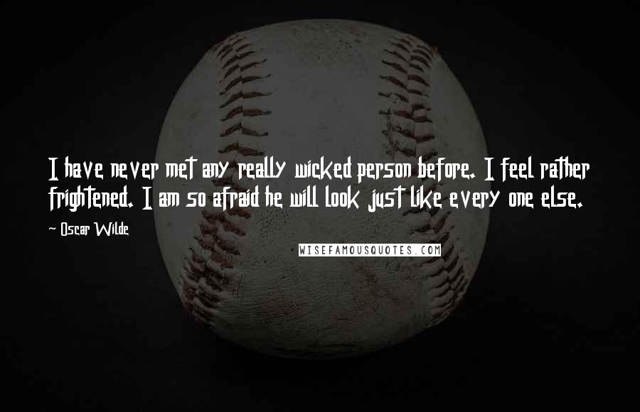 Oscar Wilde Quotes: I have never met any really wicked person before. I feel rather frightened. I am so afraid he will look just like every one else.