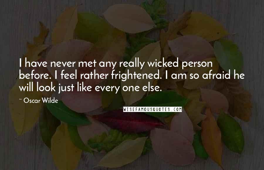 Oscar Wilde Quotes: I have never met any really wicked person before. I feel rather frightened. I am so afraid he will look just like every one else.