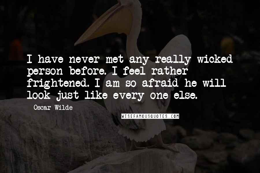 Oscar Wilde Quotes: I have never met any really wicked person before. I feel rather frightened. I am so afraid he will look just like every one else.