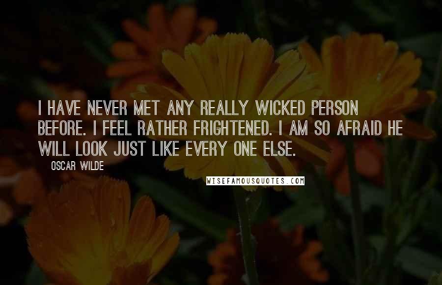 Oscar Wilde Quotes: I have never met any really wicked person before. I feel rather frightened. I am so afraid he will look just like every one else.