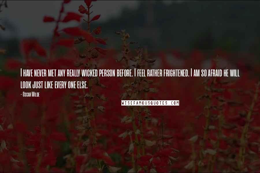 Oscar Wilde Quotes: I have never met any really wicked person before. I feel rather frightened. I am so afraid he will look just like every one else.