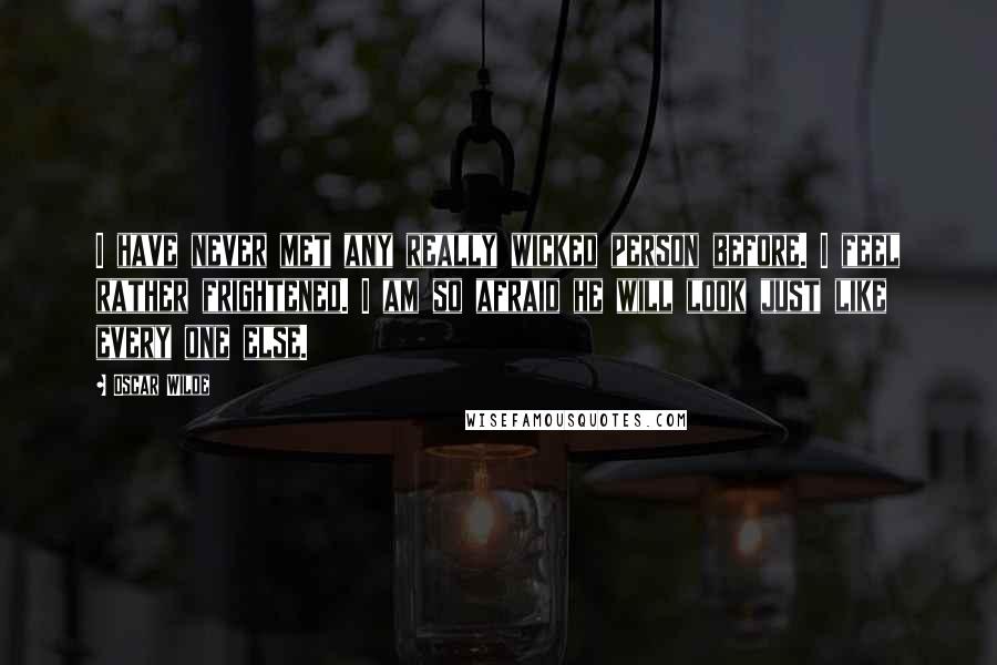 Oscar Wilde Quotes: I have never met any really wicked person before. I feel rather frightened. I am so afraid he will look just like every one else.