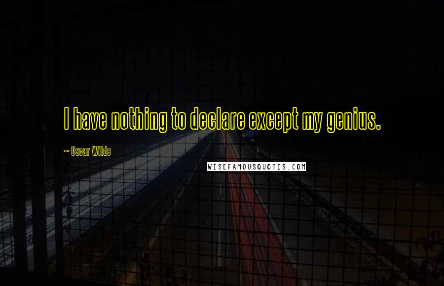 Oscar Wilde Quotes: I have nothing to declare except my genius.