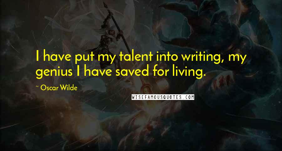 Oscar Wilde Quotes: I have put my talent into writing, my genius I have saved for living.