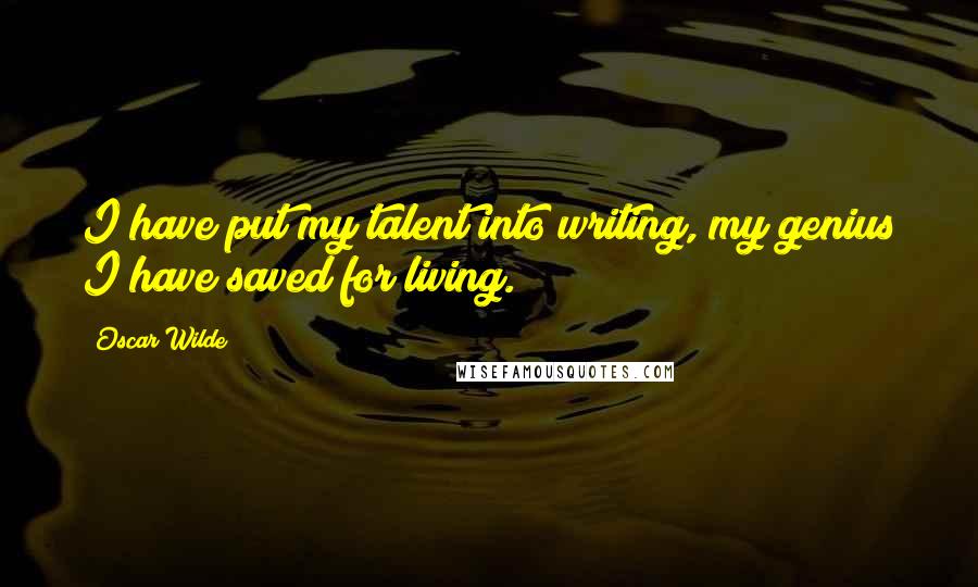 Oscar Wilde Quotes: I have put my talent into writing, my genius I have saved for living.