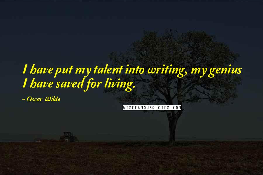 Oscar Wilde Quotes: I have put my talent into writing, my genius I have saved for living.