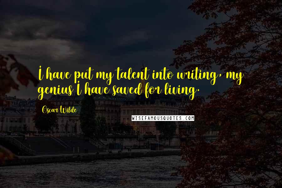 Oscar Wilde Quotes: I have put my talent into writing, my genius I have saved for living.