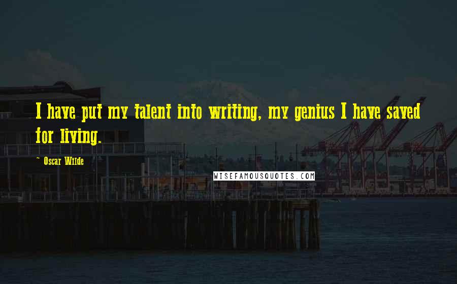 Oscar Wilde Quotes: I have put my talent into writing, my genius I have saved for living.