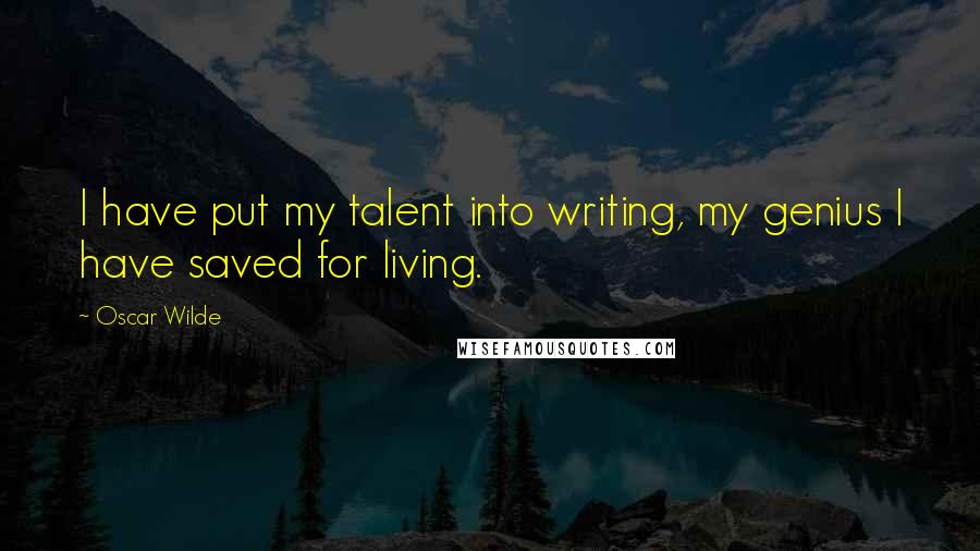 Oscar Wilde Quotes: I have put my talent into writing, my genius I have saved for living.