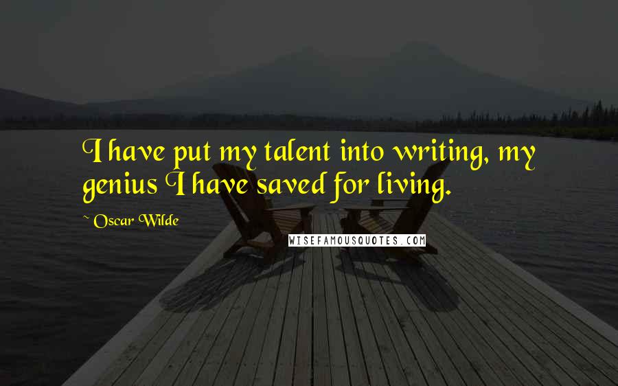 Oscar Wilde Quotes: I have put my talent into writing, my genius I have saved for living.
