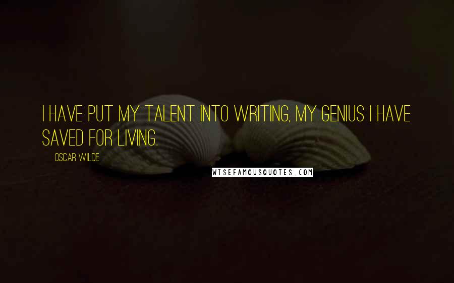 Oscar Wilde Quotes: I have put my talent into writing, my genius I have saved for living.