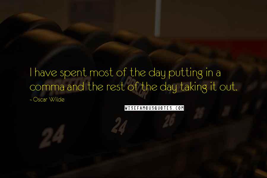 Oscar Wilde Quotes: I have spent most of the day putting in a comma and the rest of the day taking it out.