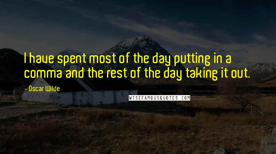 Oscar Wilde Quotes: I have spent most of the day putting in a comma and the rest of the day taking it out.