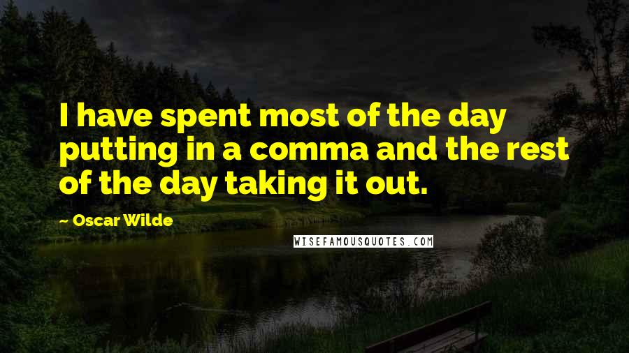 Oscar Wilde Quotes: I have spent most of the day putting in a comma and the rest of the day taking it out.