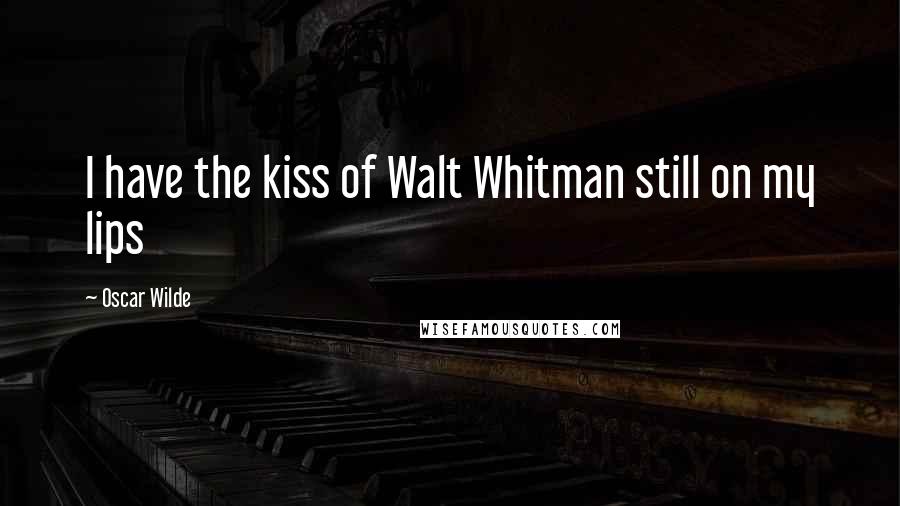 Oscar Wilde Quotes: I have the kiss of Walt Whitman still on my lips