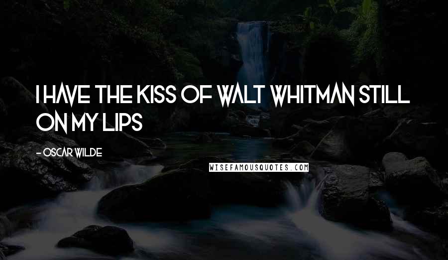 Oscar Wilde Quotes: I have the kiss of Walt Whitman still on my lips