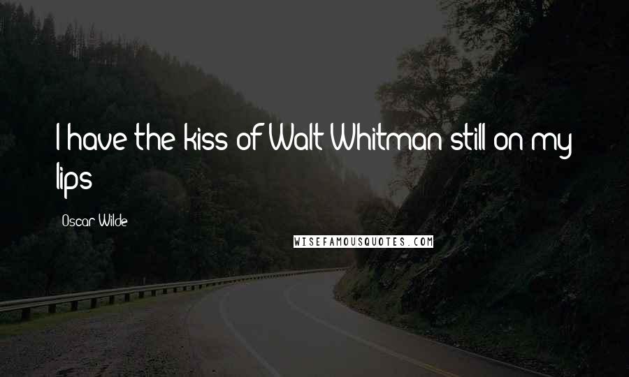 Oscar Wilde Quotes: I have the kiss of Walt Whitman still on my lips