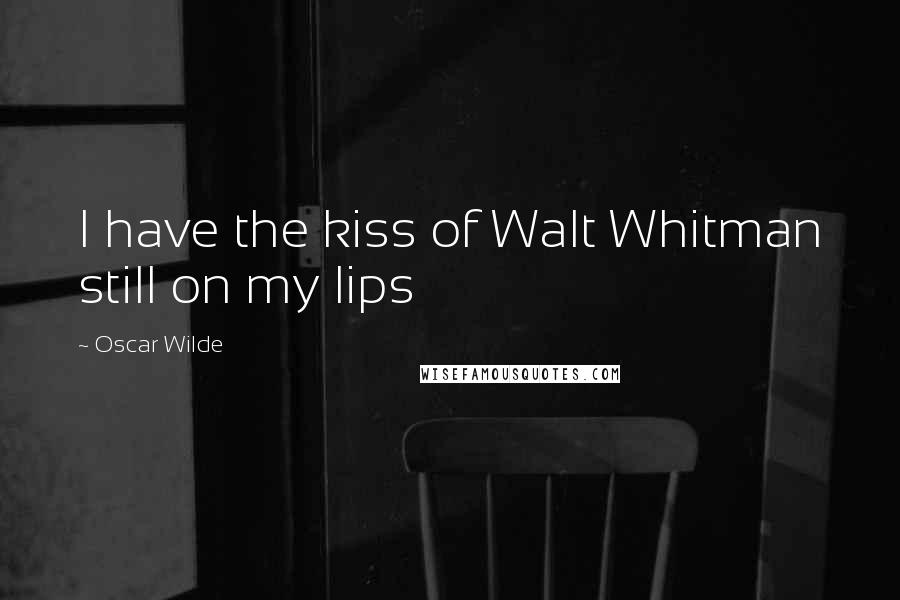 Oscar Wilde Quotes: I have the kiss of Walt Whitman still on my lips